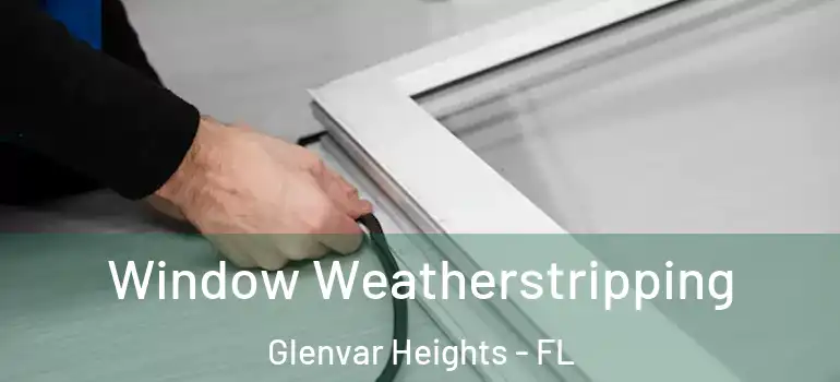  Window Weatherstripping Glenvar Heights - FL